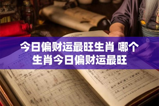 今日偏财运最旺生肖 哪个生肖今日偏财运最旺 今日偏财运最旺生肖 哪个生肖今日偏财运最旺
