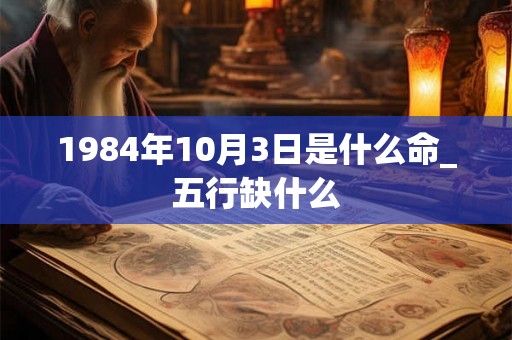 1984年10月3日是什么命_五行缺什么
