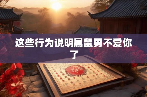 这些行为说明属鼠男不爱你了