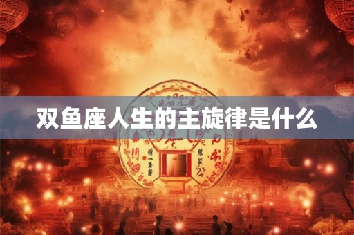 双鱼座人生的主旋律是什么