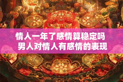 情人一年了感情算稳定吗  男人对情人有感情的表现
