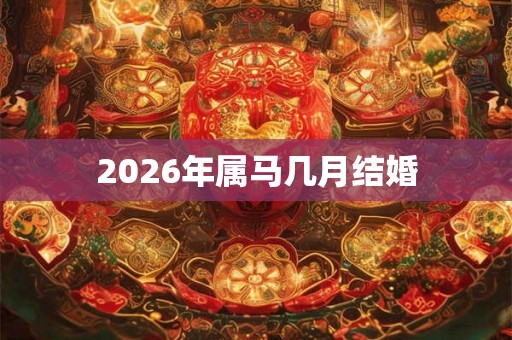 2026年属马几月结婚