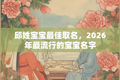 邱姓宝宝最佳取名，2026年最流行的宝宝名字