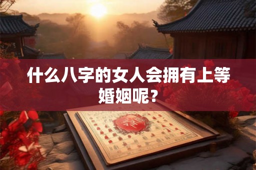 什么八字的女人会拥有上等婚姻呢？