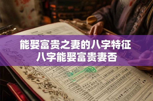 能娶富贵之妻的八字特征 八字能娶富贵妻否