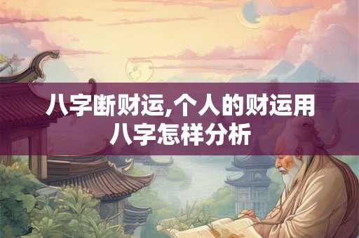 八字断财运,个人的财运用八字怎样分析