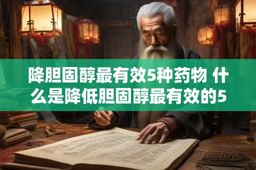 降胆固醇最有效5种药物 什么是降低胆固醇最有效的5种药物