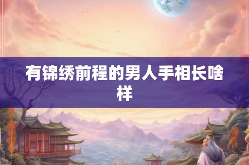 有锦绣前程的男人手相长啥样