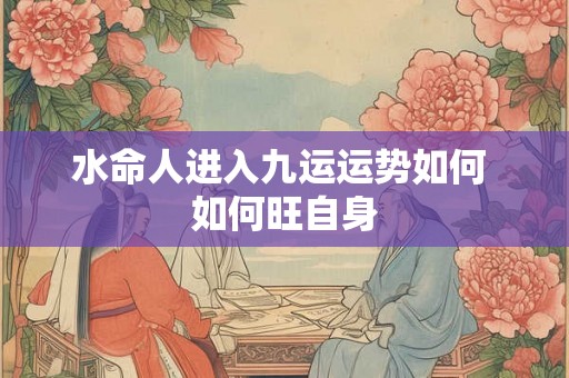 水命人进入九运运势如何 如何旺自身
