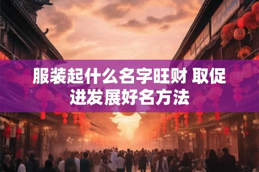 服装起什么名字旺财 取促进发展好名方法