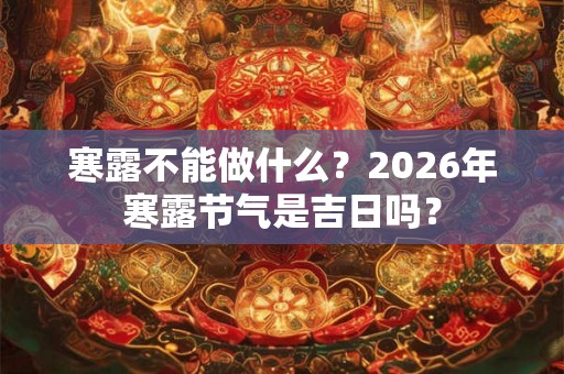 寒露不能做什么？2026年寒露节气是吉日吗？