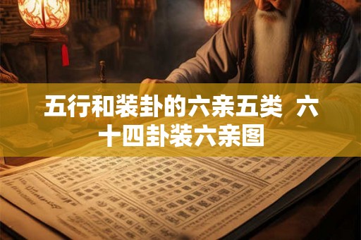 五行和装卦的六亲五类  六十四卦装六亲图