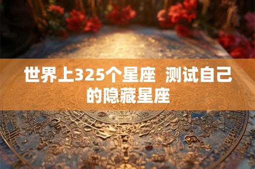 世界上325个星座 测试自己的隐藏星座 世界上325个星座 测试自己的隐藏星座