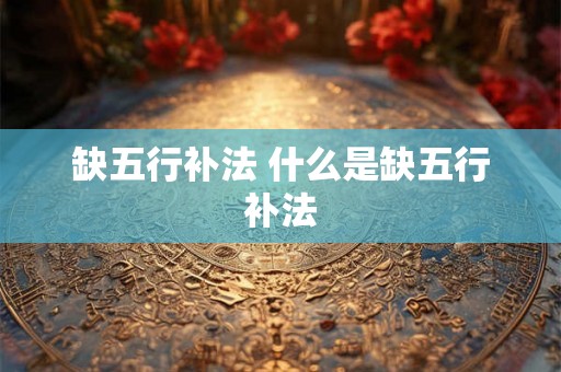 缺五行补法 什么是缺五行补法