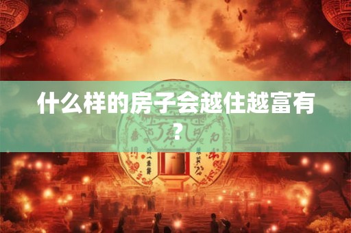 什么样的房子会越住越富有？