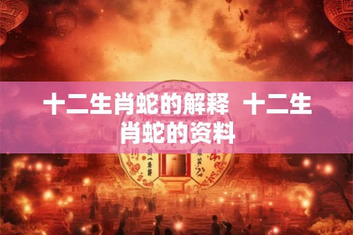 十二生肖蛇的解释  十二生肖蛇的资料