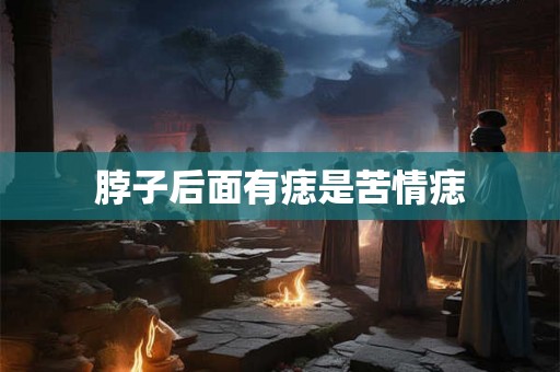 脖子后面有痣是苦情痣