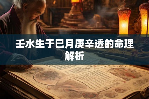 壬水生于巳月庚辛透的命理解析 壬水生于巳月庚辛透的命理解析