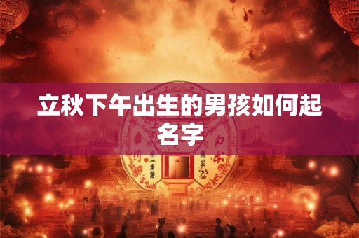 立秋下午出生的男孩如何起名字