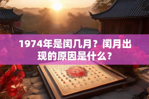 1974年是闰几月？闰月出现的原因是什么？