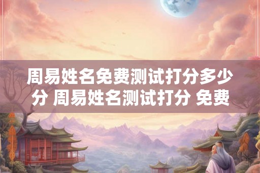 周易姓名免费测试打分多少分 周易姓名测试打分 免费