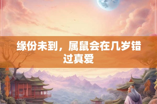 缘份未到，属鼠会在几岁错过真爱