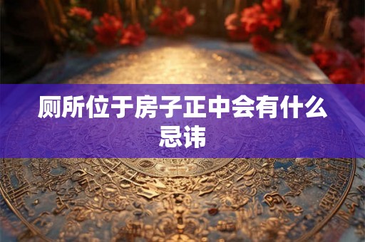 厕所位于房子正中会有什么忌讳