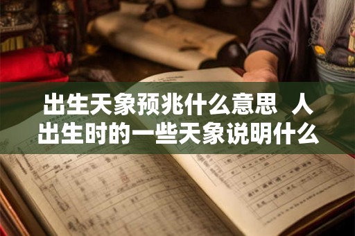 出生天象预兆什么意思  人出生时的一些天象说明什么