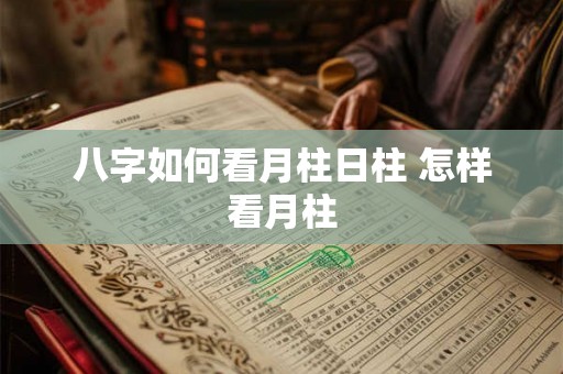 八字如何看月柱日柱 怎样看月柱