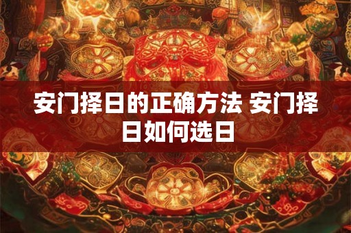 安门择日的正确方法 安门择日如何选日