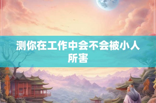 测你在工作中会不会被小人所害