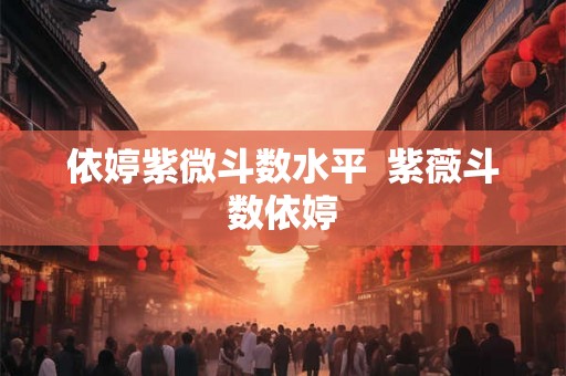 依婷紫微斗数水平 紫薇斗数依婷 依婷紫微斗数水平 紫薇斗数依婷