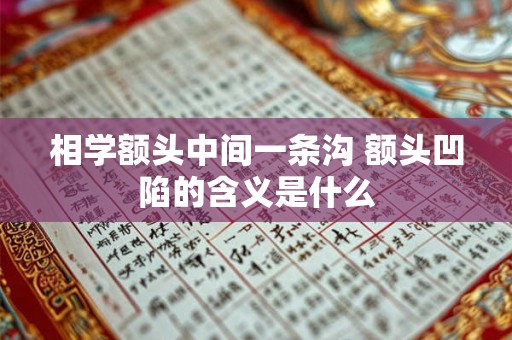 相学额头中间一条沟 额头凹陷的含义是什么