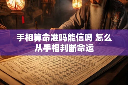 手相算命准吗能信吗 怎么从手相判断命运 手相算命准吗能信吗 怎么从手相判断命运