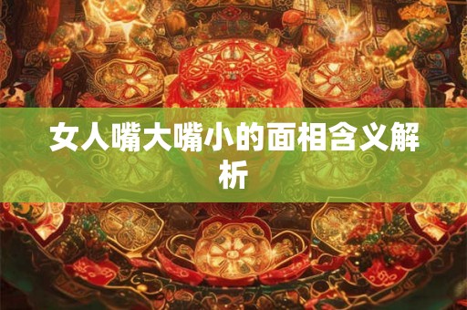 女人嘴大嘴小的面相含义解析