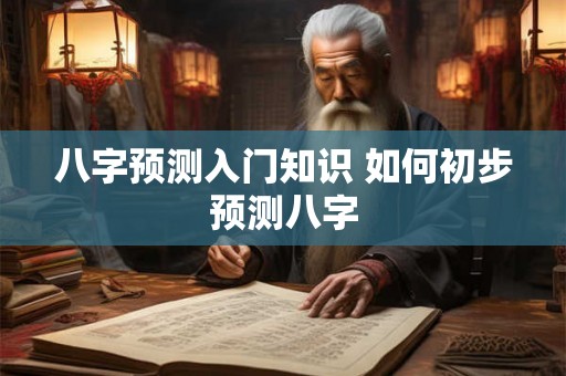 八字预测入门知识 如何初步预测八字
