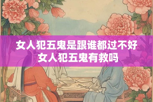 女人犯五鬼是跟谁都过不好 女人犯五鬼有救吗