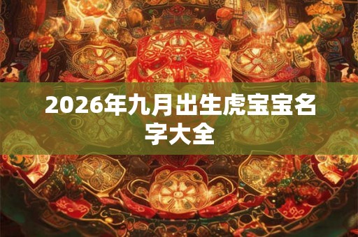 2026年九月出生虎宝宝名字大全 2026年九月出生虎宝宝名字大全