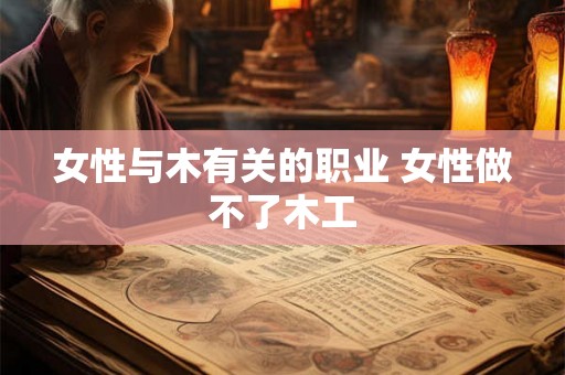 女性与木有关的职业 女性做不了木工