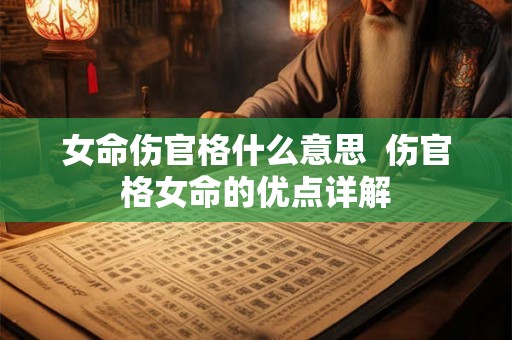 女命伤官格什么意思  伤官格女命的优点详解
