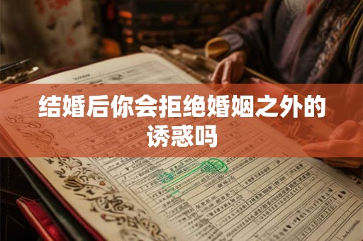 结婚后你会拒绝婚姻之外的诱惑吗 结婚后你会拒绝婚姻之外的诱惑吗