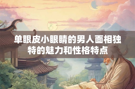 单眼皮小眼睛的男人面相独特的魅力和性格特点