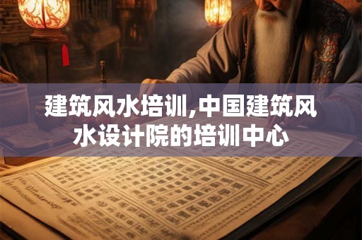 建筑风水培训,中国建筑风水设计院的培训中心