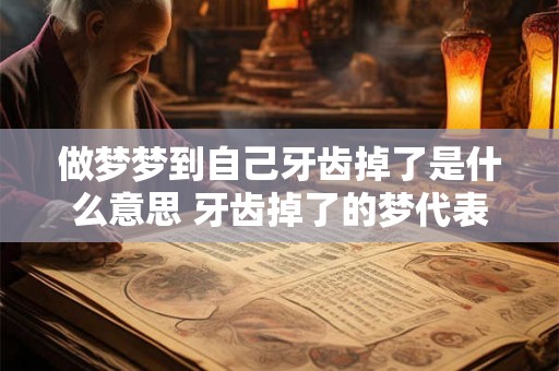 做梦梦到自己牙齿掉了是什么意思 牙齿掉了的梦代表什么