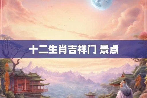 十二生肖吉祥门 景点