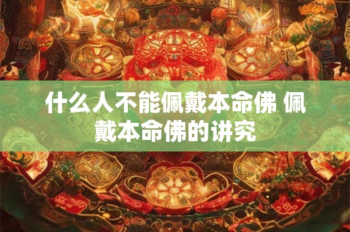什么人不能佩戴本命佛 佩戴本命佛的讲究