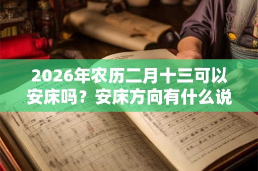 2026年农历二月十三可以安床吗？安床方向有什么说法？