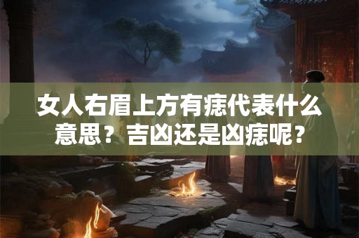 女人右眉上方有痣代表什么意思？吉凶还是凶痣呢？