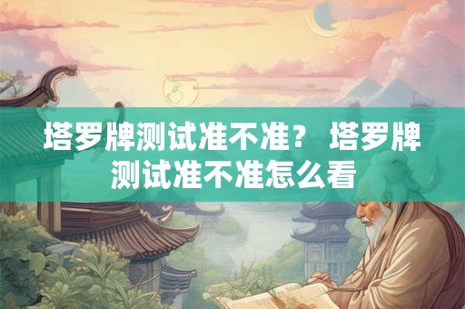 塔罗牌测试准不准？ 塔罗牌测试准不准怎么看