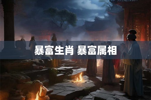 暴富生肖 暴富属相